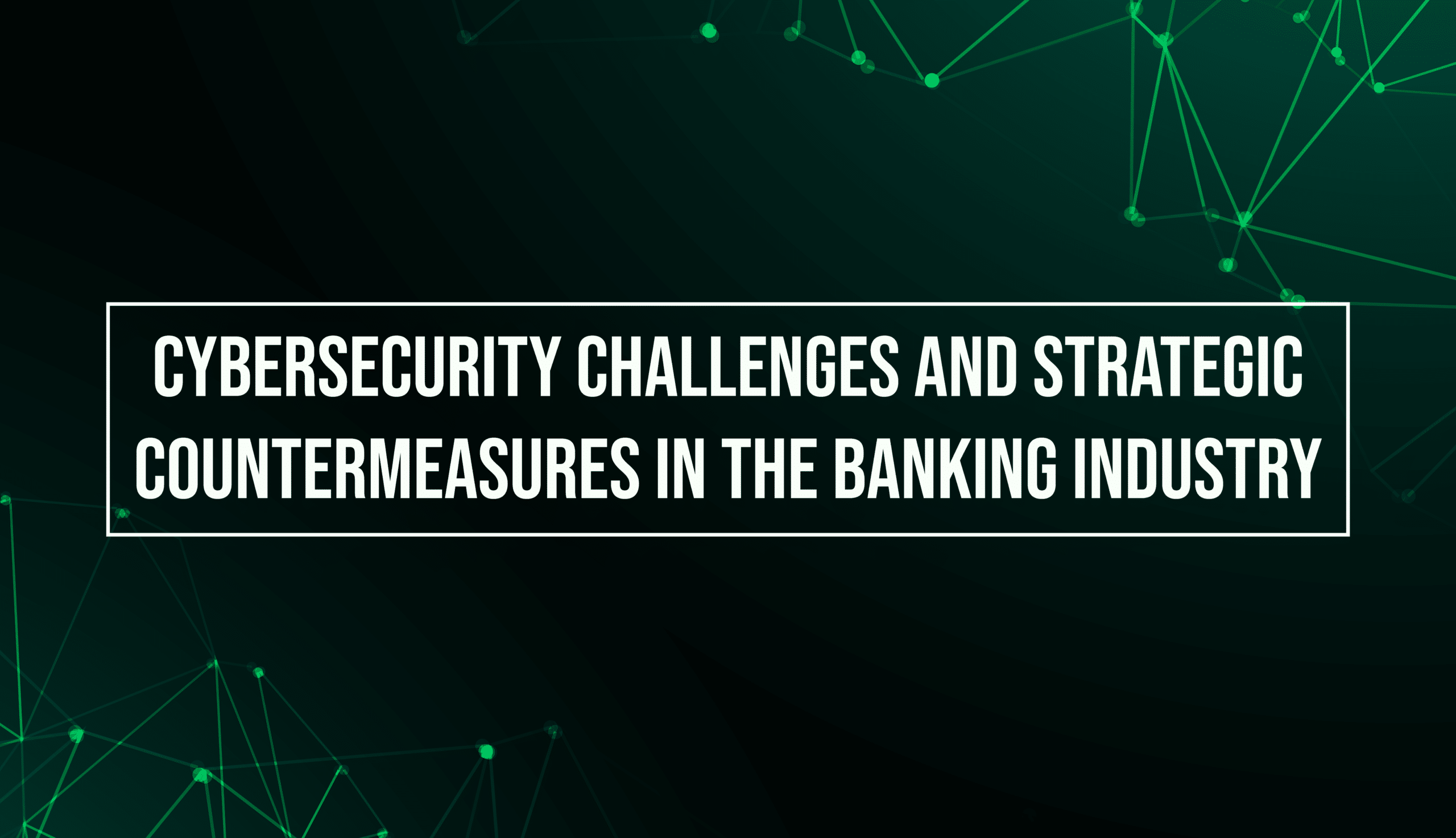Cybersecurity Challenges and Strategic Countermeasures in the Banking Industry